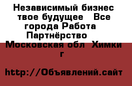 Независимый бизнес-твое будущее - Все города Работа » Партнёрство   . Московская обл.,Химки г.